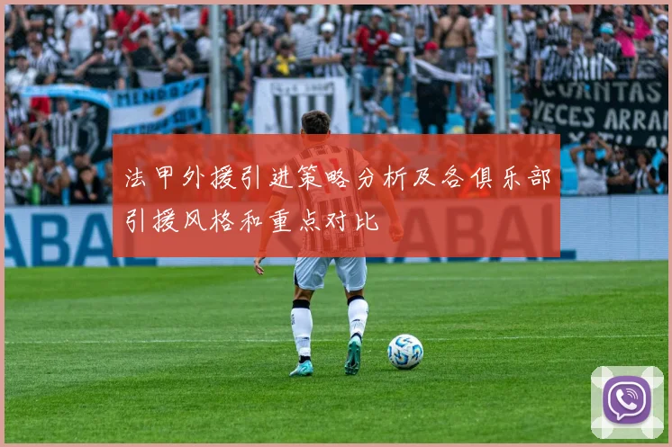 法甲外援引进策略分析及各俱乐部引援风格和重点对比