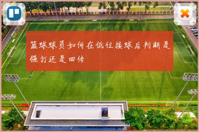 篮球球员如何在低位接球后判断是强打还是回传