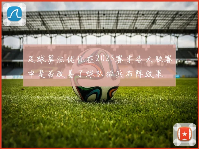 足球算法优化在2025赛季各大联赛中是否改善了球队排兵布阵效果
