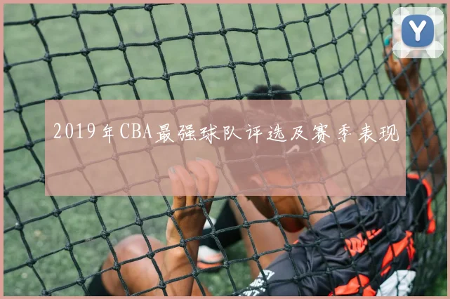 2019年CBA最强球队评选及赛季表现