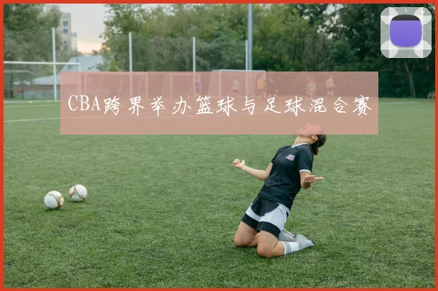 CBA跨界举办篮球与足球混合赛