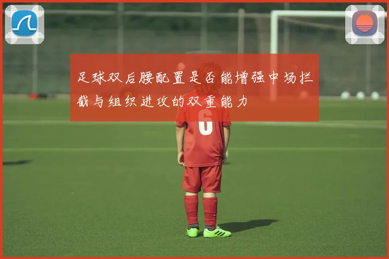 足球双后腰配置是否能增强中场拦截与组织进攻的双重能力