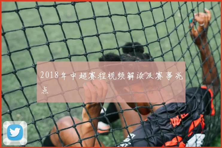 2018年中超赛程视频解读及赛事亮点