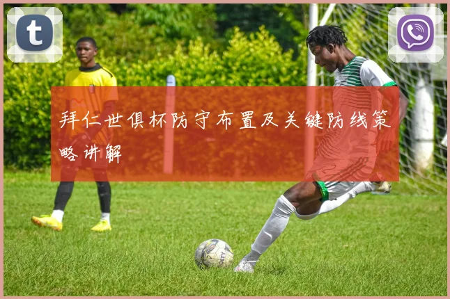 拜仁世俱杯防守布置及关键防线策略讲解