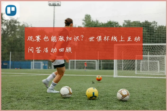 观赛也能涨知识？世俱杯线上互动问答活动回顾