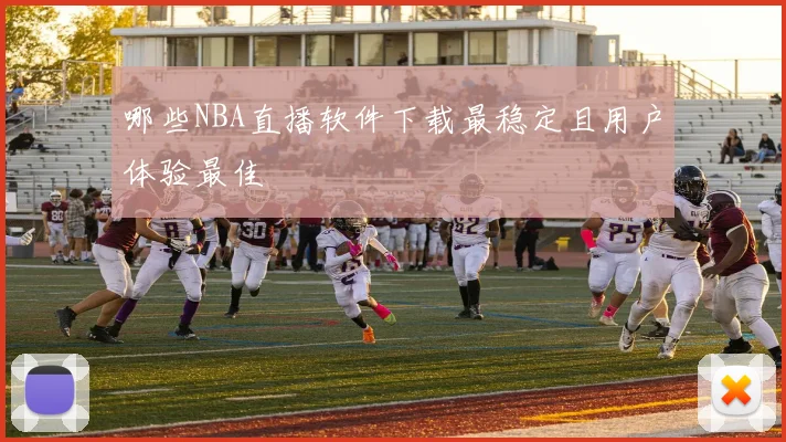 哪些NBA直播软件下载最稳定且用户体验最佳