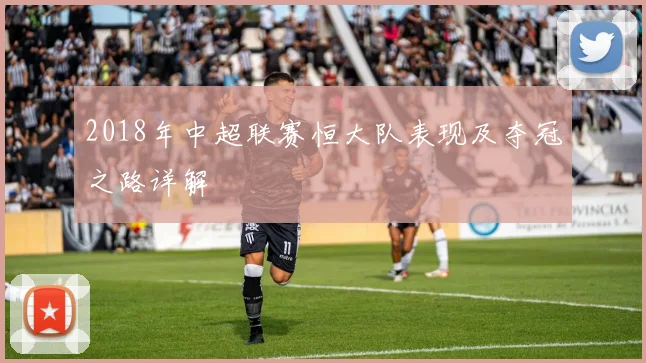 2018年中超联赛恒大队表现及夺冠之路详解