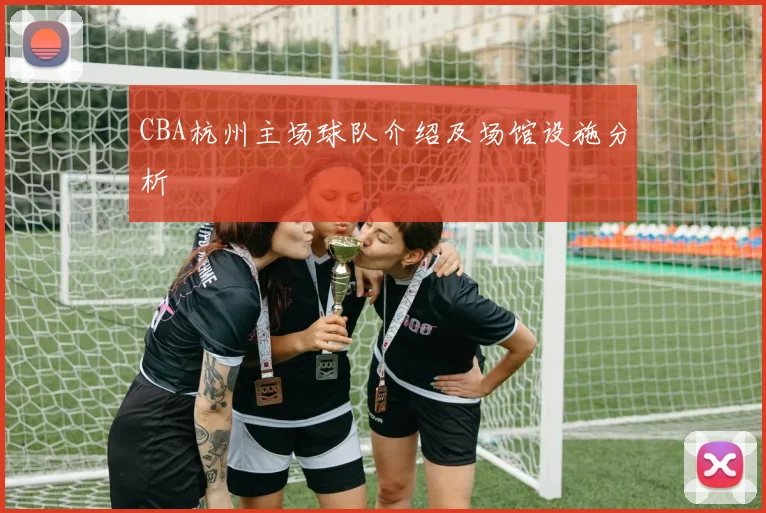 CBA杭州主场球队介绍及场馆设施分析