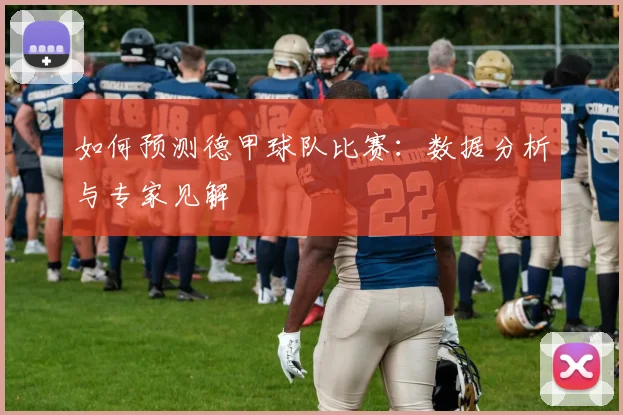 如何预测德甲球队比赛：数据分析与专家见解