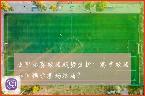 法甲比赛数据趋势分析：赛季数据如何预示赛场格局？