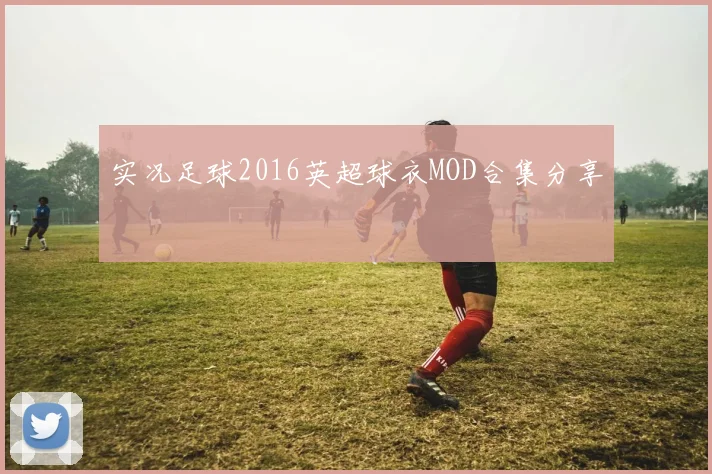 实况足球2016英超球衣MOD合集分享